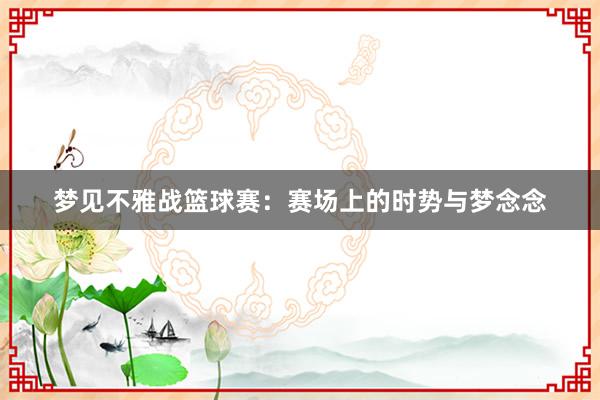 梦见不雅战篮球赛：赛场上的时势与梦念念